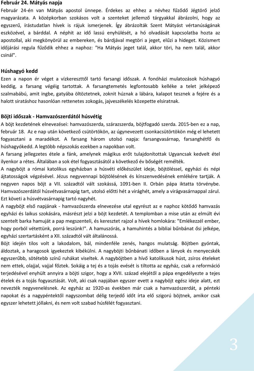 A néphit az idő lassú enyhülését, a hó olvadását kapcsolatba hozta az apostollal, aki megkönyörül az embereken, és bárdjával megtöri a jeget, elűzi a hideget.