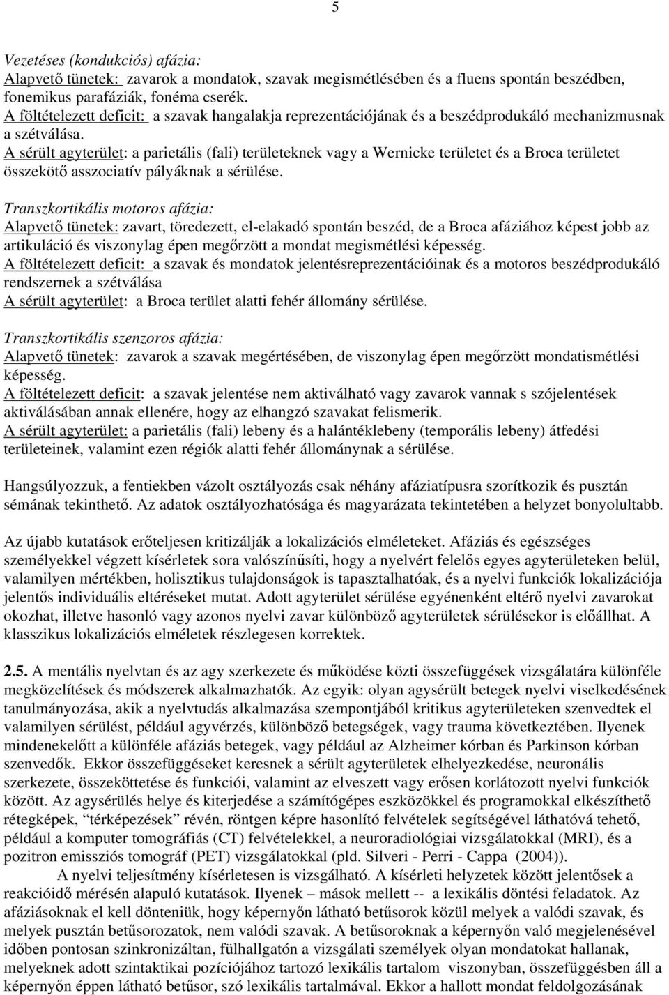 A sérült agyterület: a parietális (fali) területeknek vagy a Wernicke területet és a Broca területet összekötő asszociatív pályáknak a sérülése.