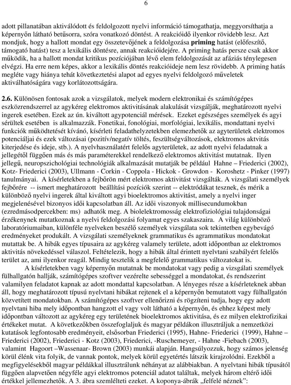 A priming hatás persze csak akkor működik, ha a hallott mondat kritikus pozíciójában lévő elem feldolgozását az afáziás ténylegesen elvégzi.