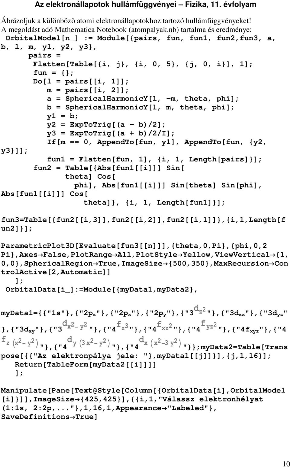 pairs[[i, ]]; a = SphericalHarmonicY[l, -m, theta, phi]; b = SphericalHarmonicY[l, m, theta, phi]; y1 = b; y = ExpToTrig[(a - b)/]; y3 = ExpToTrig[(a + b)//i]; If[m == 0, AppendTo[fun, y1],