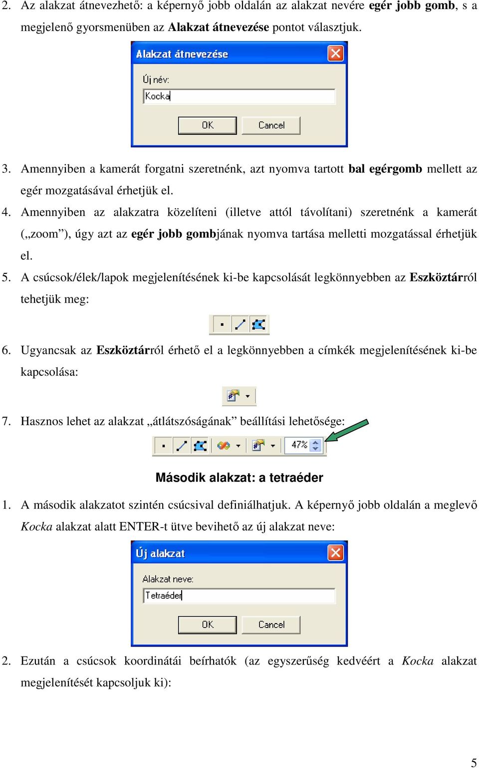 . Amennyiben az alakzatra közelíteni (illetve attól távolítani) szeretnénk a kamerát ( zoom ), úgy azt az egér jobb gombjának nyomva tartása melletti mozgatással érhetjük el. 5.