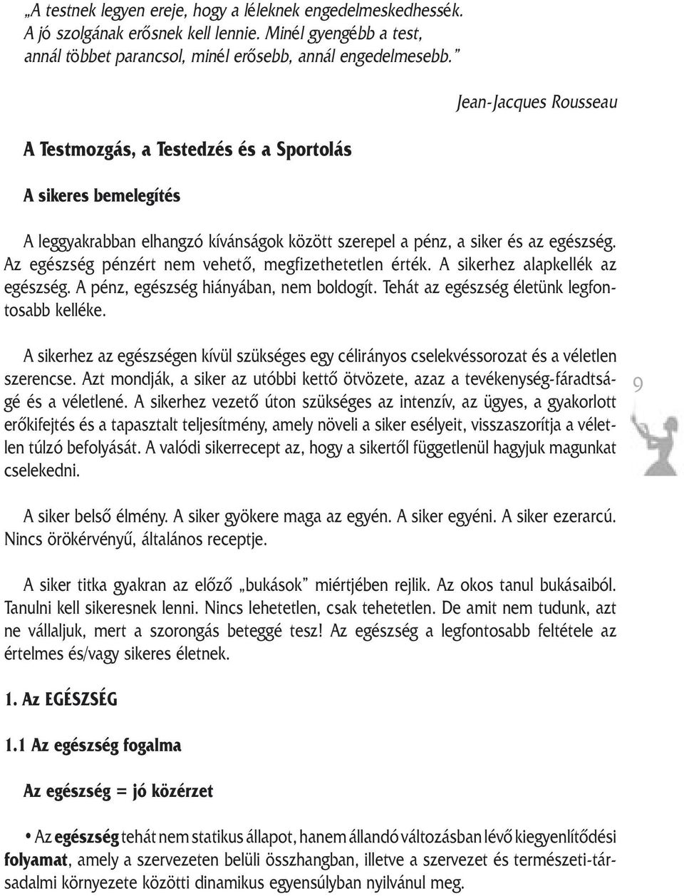 Az egészség pénzért nem vehetõ, megfizethetetlen érték. A sikerhez alapkellék az egészség. A pénz, egészség hiányában, nem boldogít. Tehát az egészség életünk legfontosabb kelléke.