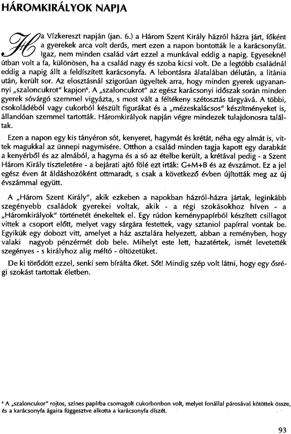 De a legtobb csaladnal eddig a napig allt a feldfszftett karacsonyfa. A lebontasra alatalaban delutan, a litania utan, kerult sor.