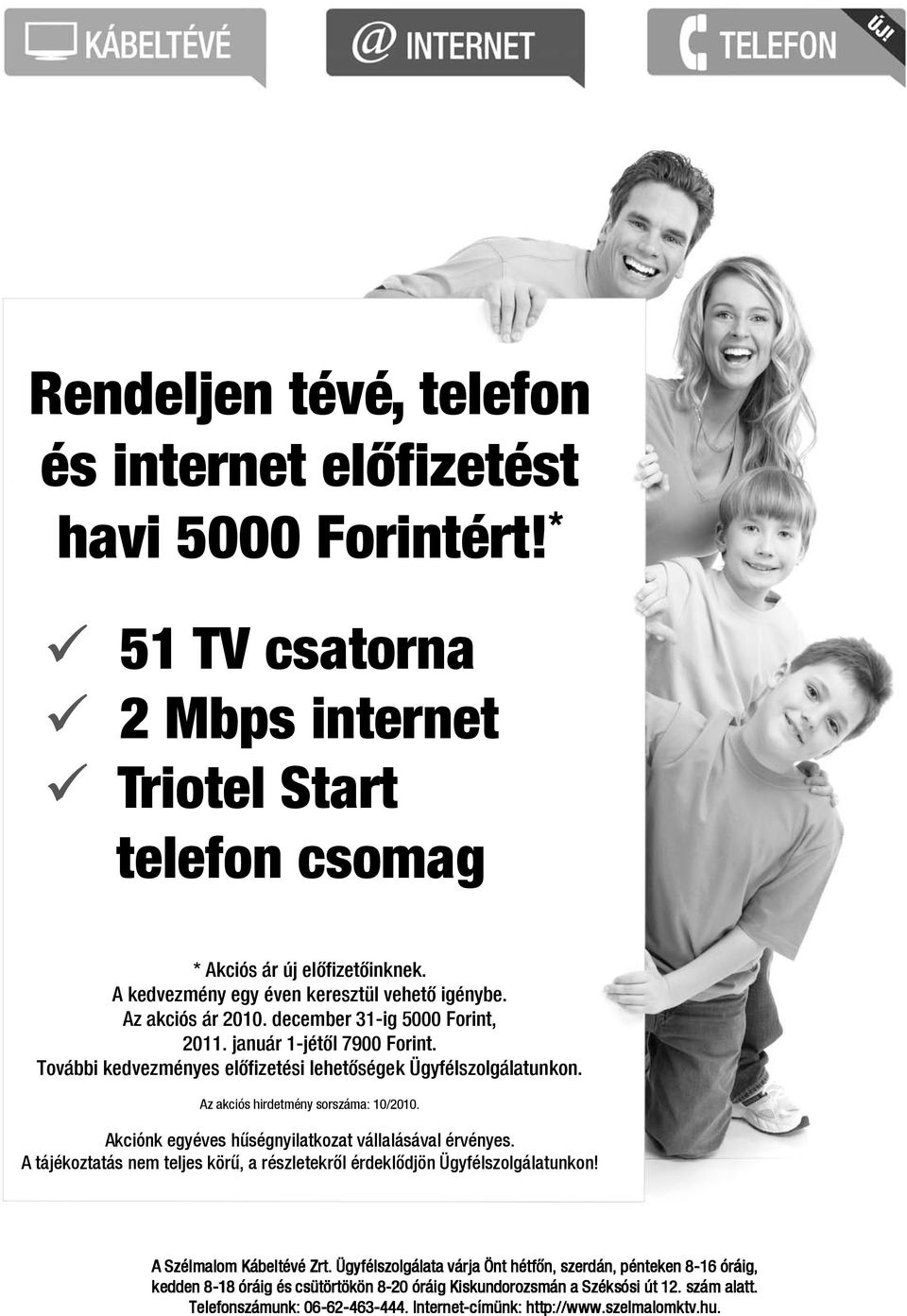 Az akciós hirdetmény sorszáma: 10/2010. Akciónk egyéves hűségnyilatkozat vállalásával érvényes. A tájékoztatás nem teljes körű, a részletekről érdeklődjön Ügyfélszolgálatunkon!