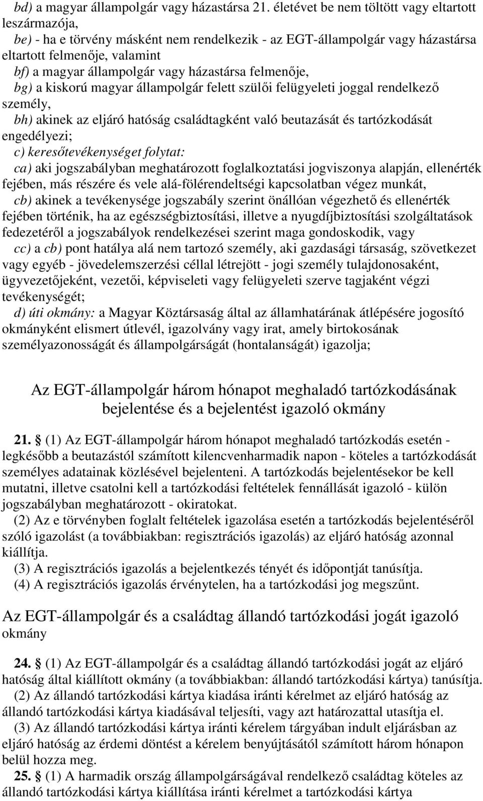 házastársa felmenje, bg) a kiskorú magyar állampolgár felett szüli felügyeleti joggal rendelkez személy, bh) akinek az eljáró hatóság családtagként való beutazását és tartózkodását engedélyezi; c)