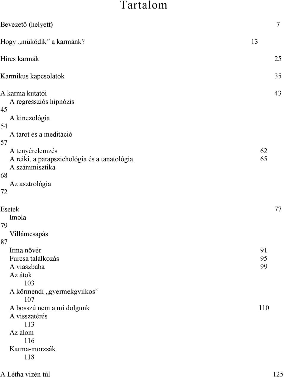 57 A tenyérelemzés 62 A reiki, a parapszichológia és a tanatológia 65 A számmisztika 68 Az asztrológia 72 Esetek 77 Imola 79