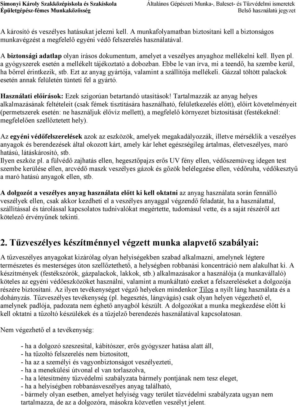 Ebbe le van írva, mi a teendő, ha szembe kerül, ha bőrrel érintkezik, stb. Ezt az anyag gyártója, valamint a szállítója mellékeli. Gázzal töltött palackok esetén annak felületén tünteti fel a gyártó.