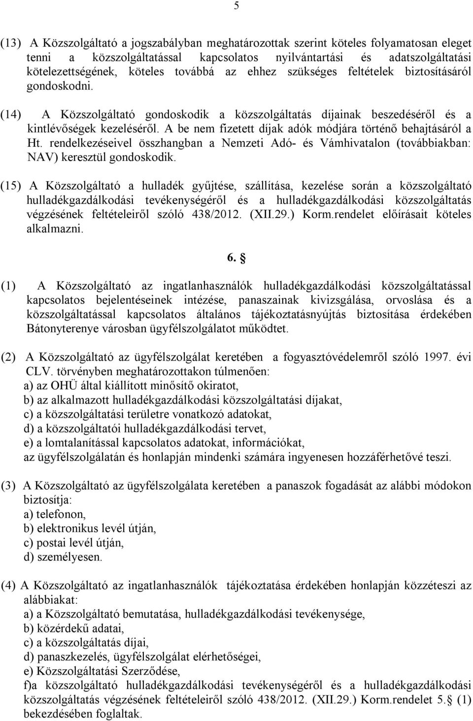 A be nem fizetett díjak adók módjára történő behajtásáról a Ht. rendelkezéseivel összhangban a Nemzeti Adó- és Vámhivatalon (továbbiakban: NAV) keresztül gondoskodik.