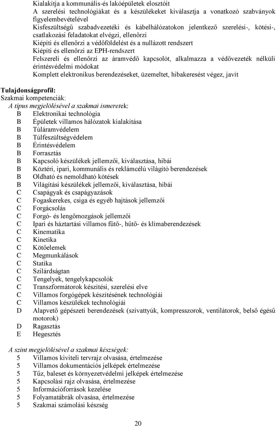 az áramvédő kapcsolót, alkalmazza a védővezeték nélküli érintésvédelmi módokat Komplett elektronikus berendezéseket, üzemeltet, hibakeresést végez, javít Tulajdonságprofil: Szakmai kompetenciák: A