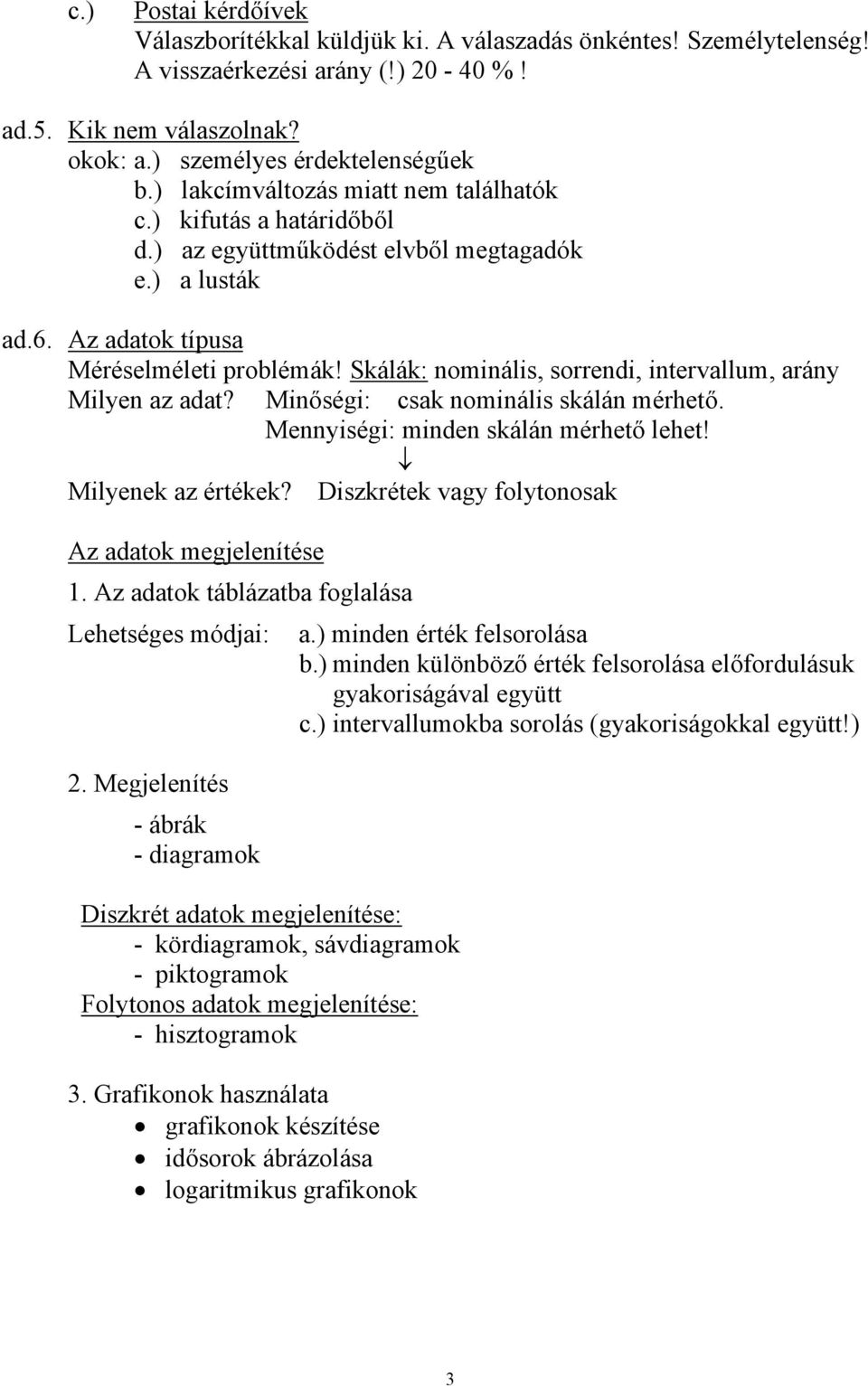 Skálák: nminális, srrendi, intervallum, arány Milyen az adat? Minőségi: csak nminális skálán mérhető. Mennyiségi: minden skálán mérhető lehet! Milyenek az értékek?