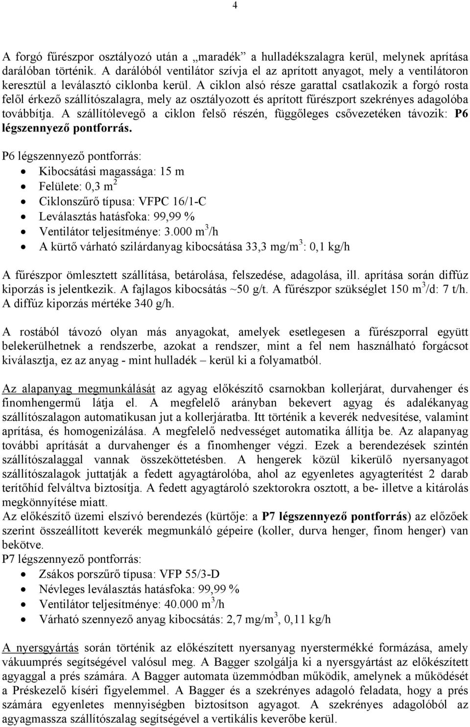 A ciklon alsó része garattal csatlakozik a forgó rosta felől érkező szállítószalagra, mely az osztályozott és aprított fűrészport szekrényes adagolóba továbbítja.