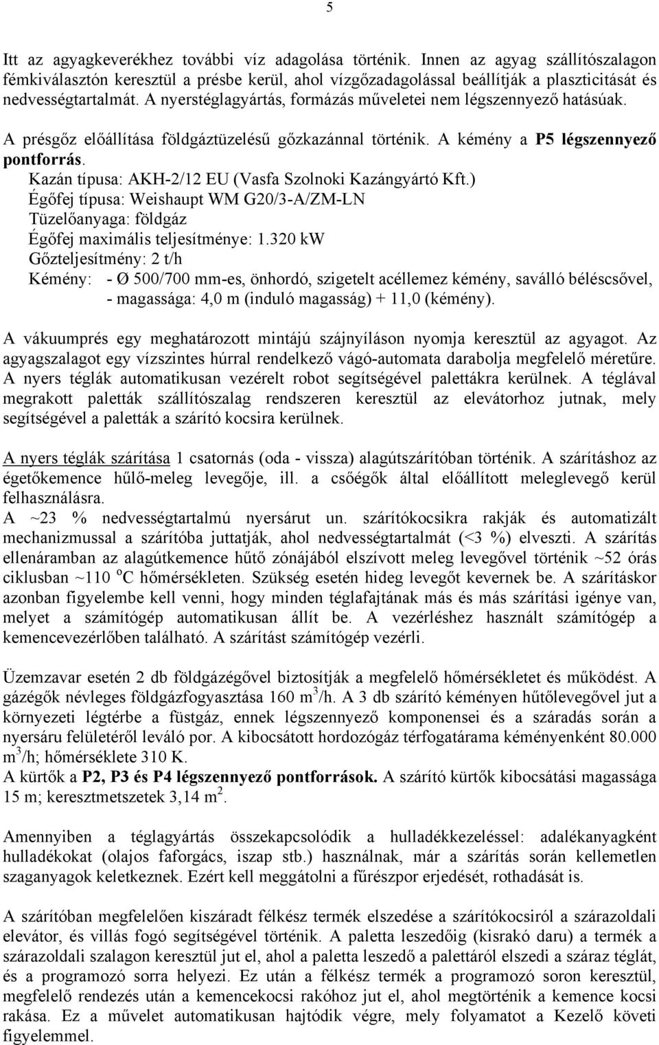 A nyerstéglagyártás, formázás műveletei nem légszennyező hatásúak. A présgőz előállítása földgáztüzelésű gőzkazánnal történik. A kémény a P5 légszennyező pontforrás.