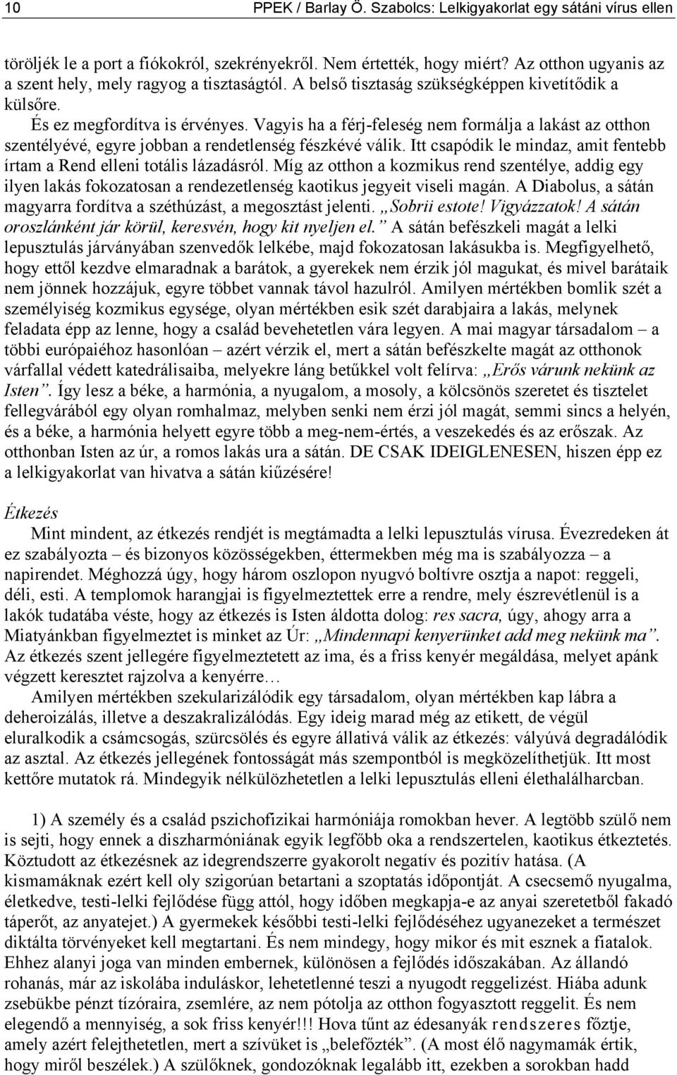 Vagyis ha a férj-feleség nem formálja a lakást az otthon szentélyévé, egyre jobban a rendetlenség fészkévé válik. Itt csapódik le mindaz, amit fentebb írtam a Rend elleni totális lázadásról.