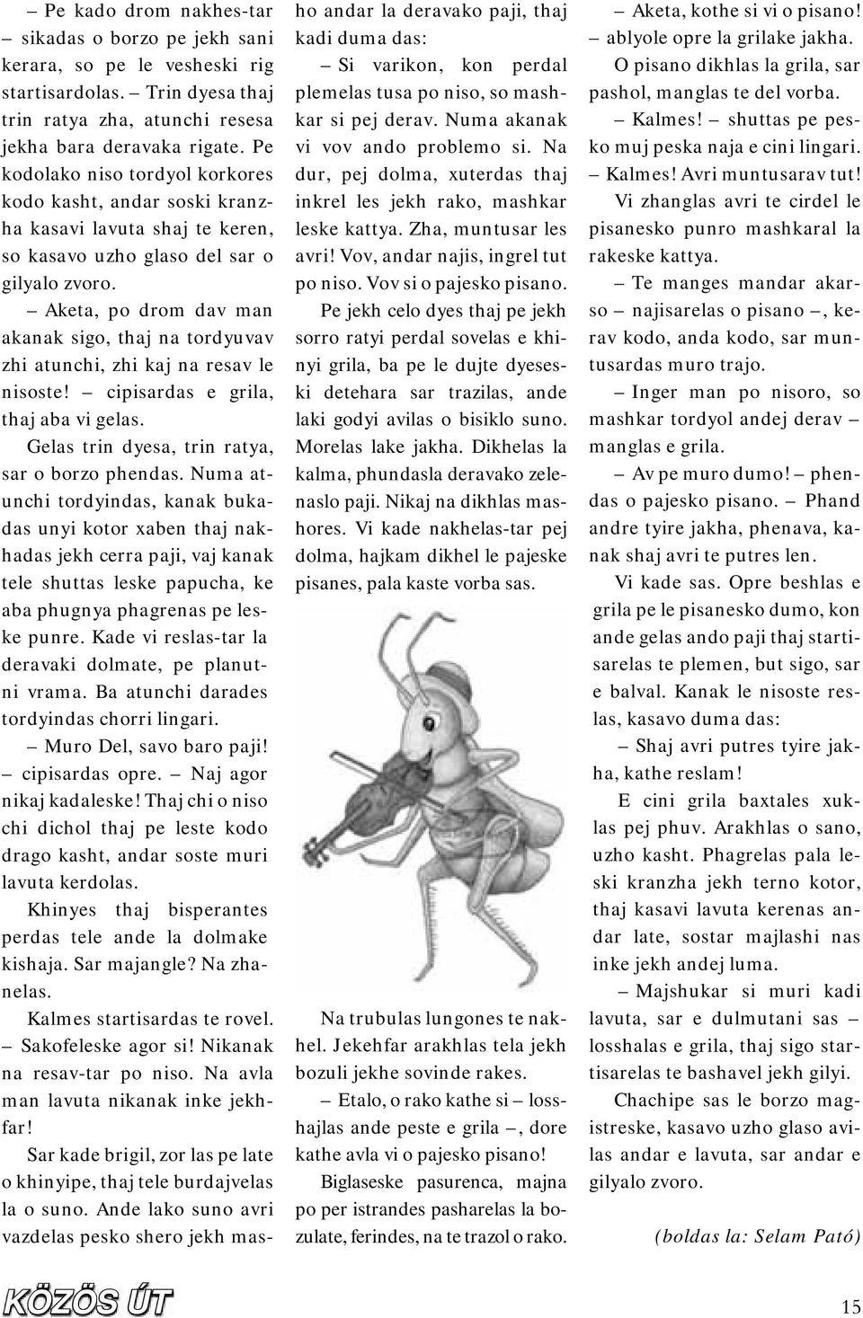 Aketa, po drom dav man akanak sigo, thaj na tordyuvav zhi atunchi, zhi kaj na resav le nisoste! cipisardas e grila, thaj aba vi gelas. Gelas trin dyesa, trin ratya, sar o borzo phendas.