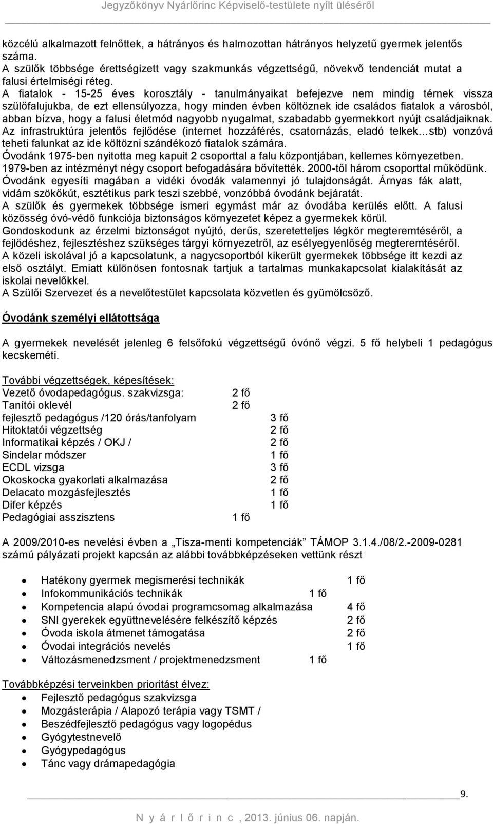 A fiatalok - 15-25 éves korosztály - tanulmányaikat befejezve nem mindig térnek vissza szülőfalujukba, de ezt ellensúlyozza, hogy minden évben költöznek ide családos fiatalok a városból, abban bízva,