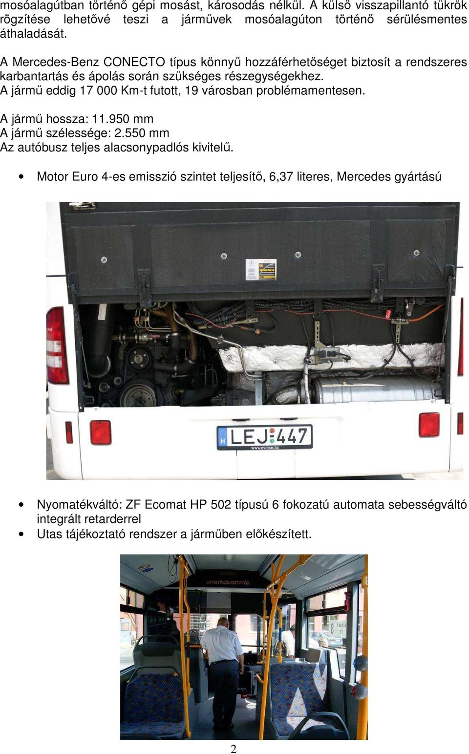 A jármő eddig 17 000 Km-t futott, 19 városban problémamentesen. A jármő hossza: 11.950 mm A jármő szélessége: 2.550 mm Az autóbusz teljes alacsonypadlós kivitelő.