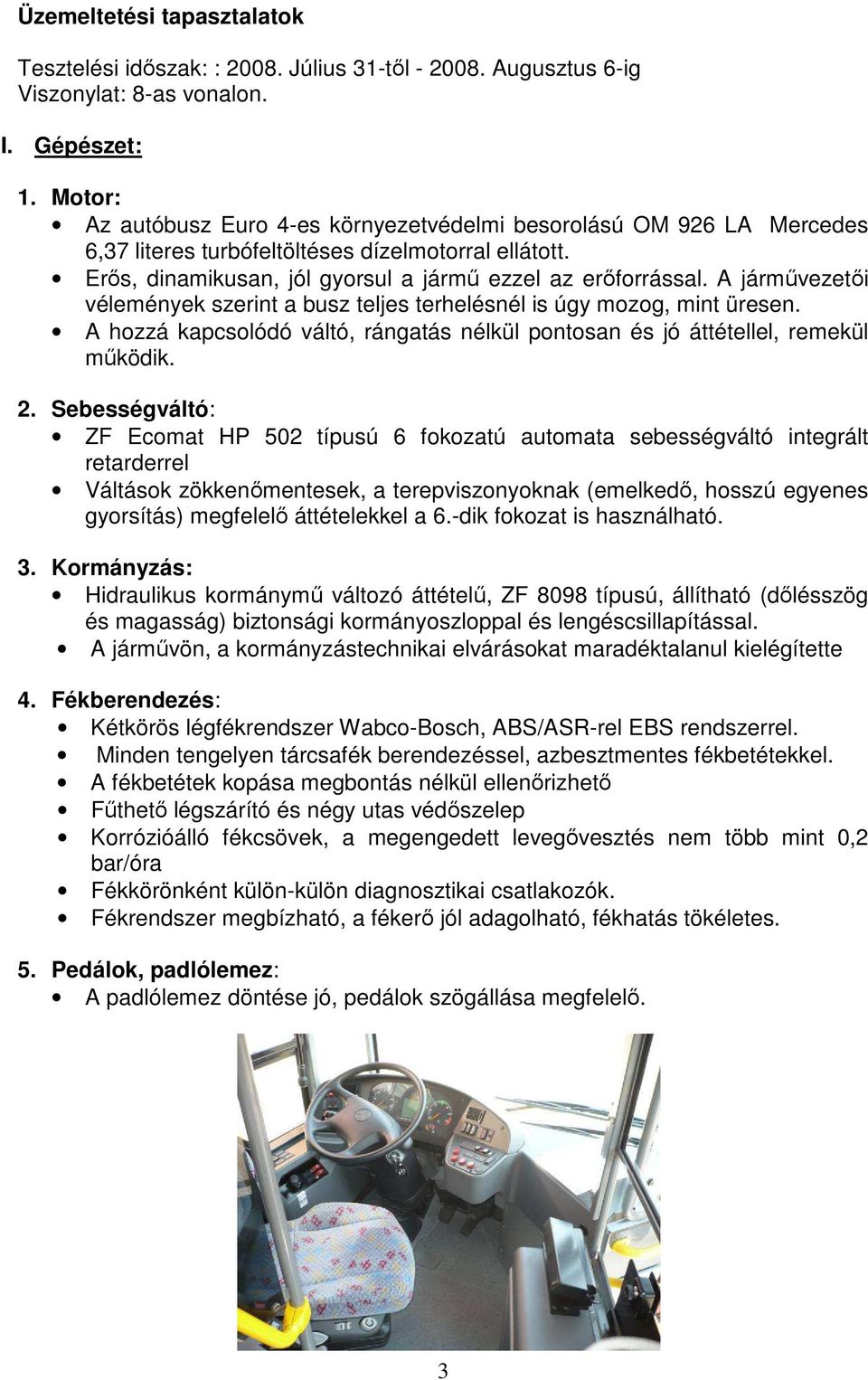 A jármővezetıi vélemények szerint a busz teljes terhelésnél is úgy mozog, mint üresen. A hozzá kapcsolódó váltó, rángatás nélkül pontosan és jó áttétellel, remekül mőködik. 2.