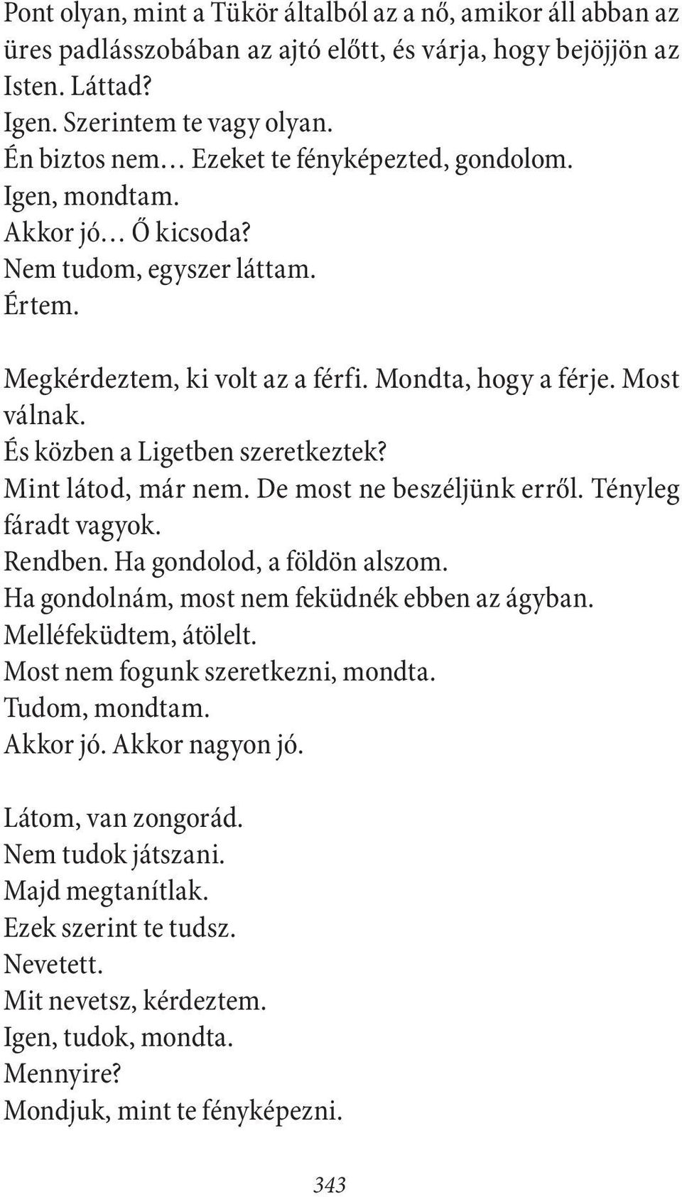 És közben a Ligetben szeretkeztek? Mint látod, már nem. De most ne beszéljünk erről. Tényleg fáradt vagyok. Rendben. Ha gondolod, a földön alszom. Ha gondolnám, most nem feküdnék ebben az ágyban.