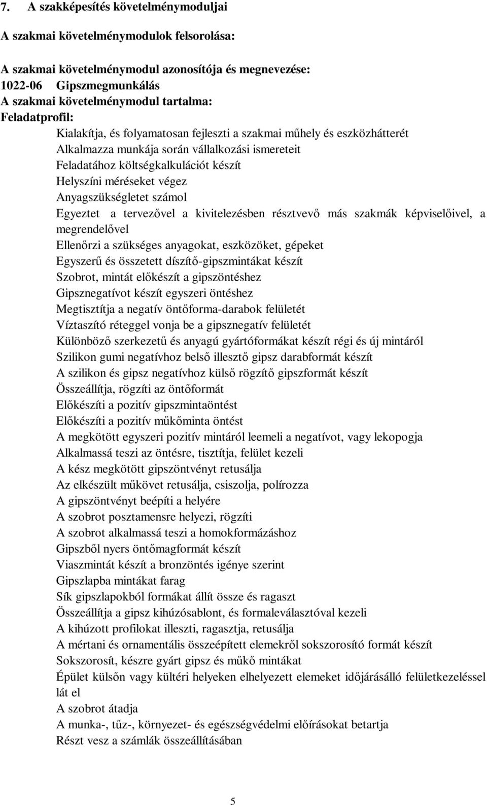 végez Anyagszükségletet számol Egyeztet a tervezővel a kivitelezésben résztvevő más szakmák képviselőivel, a megrendelővel Ellenőrzi a szükséges anyagokat, eszközöket, gépeket Egyszerű és összetett