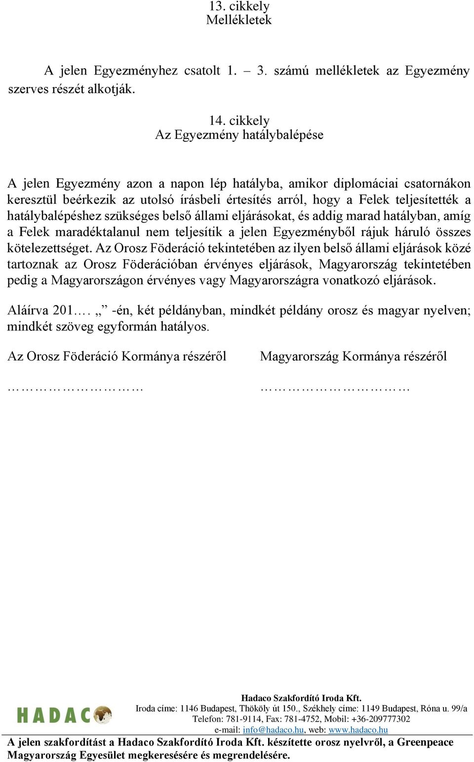 hatálybalépéshez szükséges belső állami eljárásokat, és addig marad hatályban, amíg a Felek maradéktalanul nem teljesítik a jelen Egyezményből rájuk háruló összes kötelezettséget.