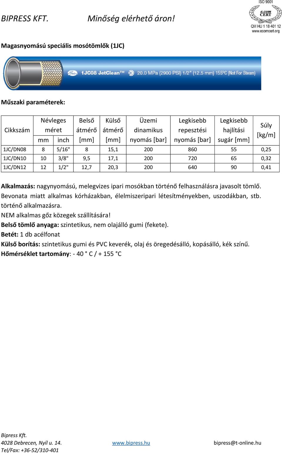 Bevonata miatt alkalmas kórházakban, élelmiszeripari létesítményekben, uszodákban, stb. történő alkalmazásra. NEM alkalmas gőz közegek szállítására!