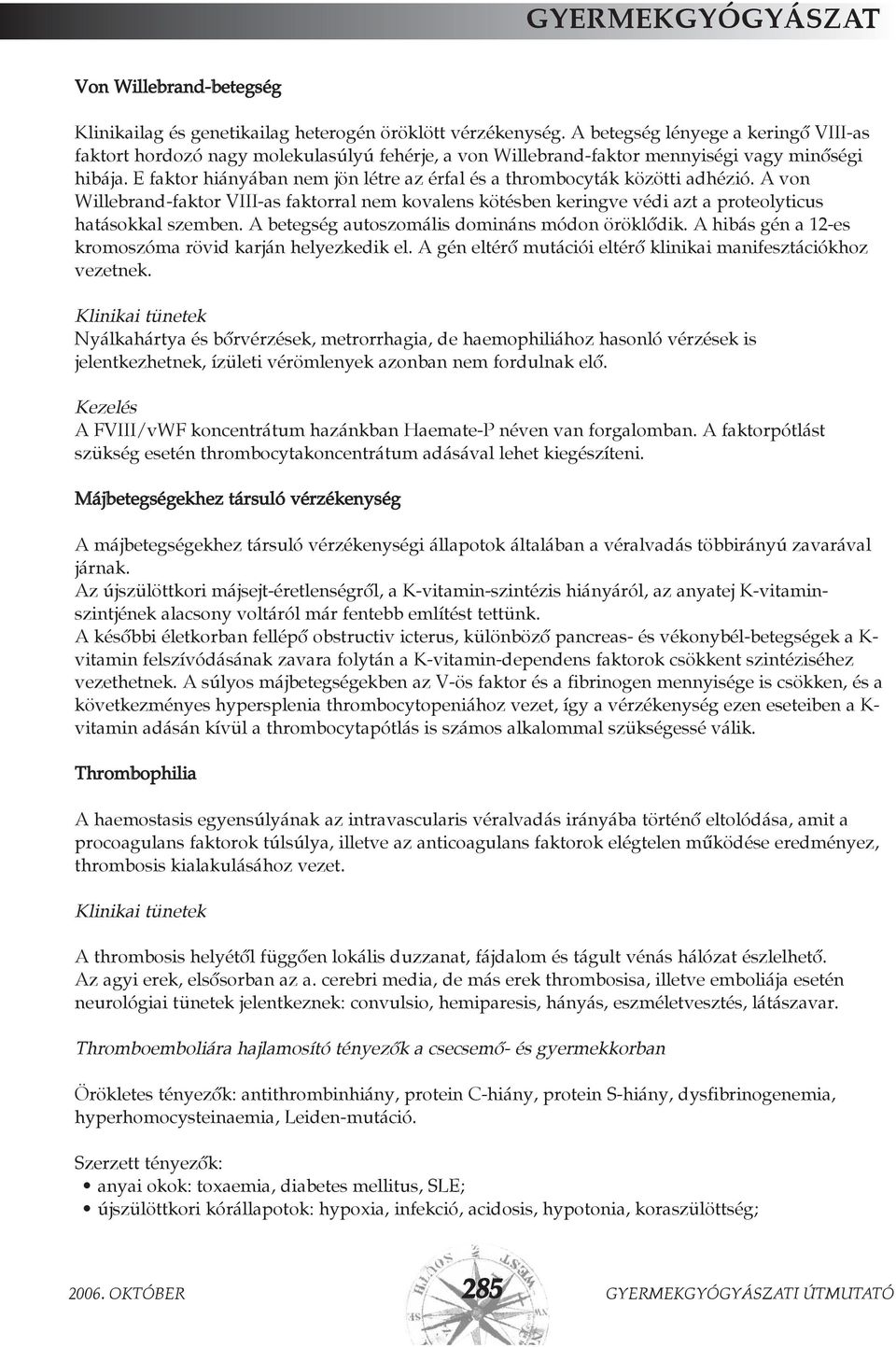 E faktor hiányában nem jön létre az érfal és a thrombocyták közötti adhézió. A von Willebrand-faktor VIII-as faktorral nem kovalens kötésben keringve védi azt a proteolyticus hatásokkal szemben.