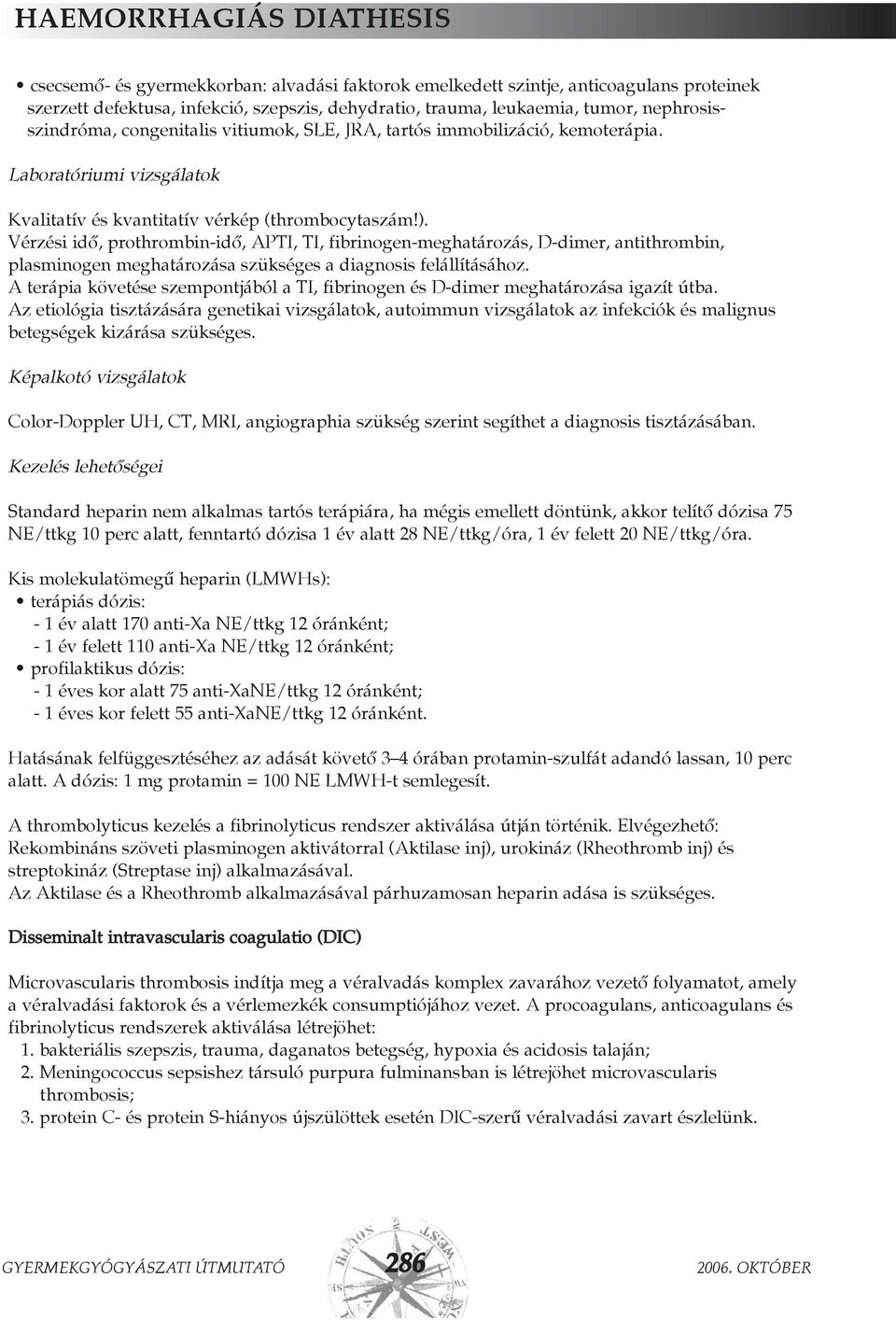 Vérzési idõ, prothrombin-idõ, APTI, TI, fibrinogen-meghatározás, D-dimer, antithrombin, plasminogen meghatározása szükséges a diagnosis felállításához.