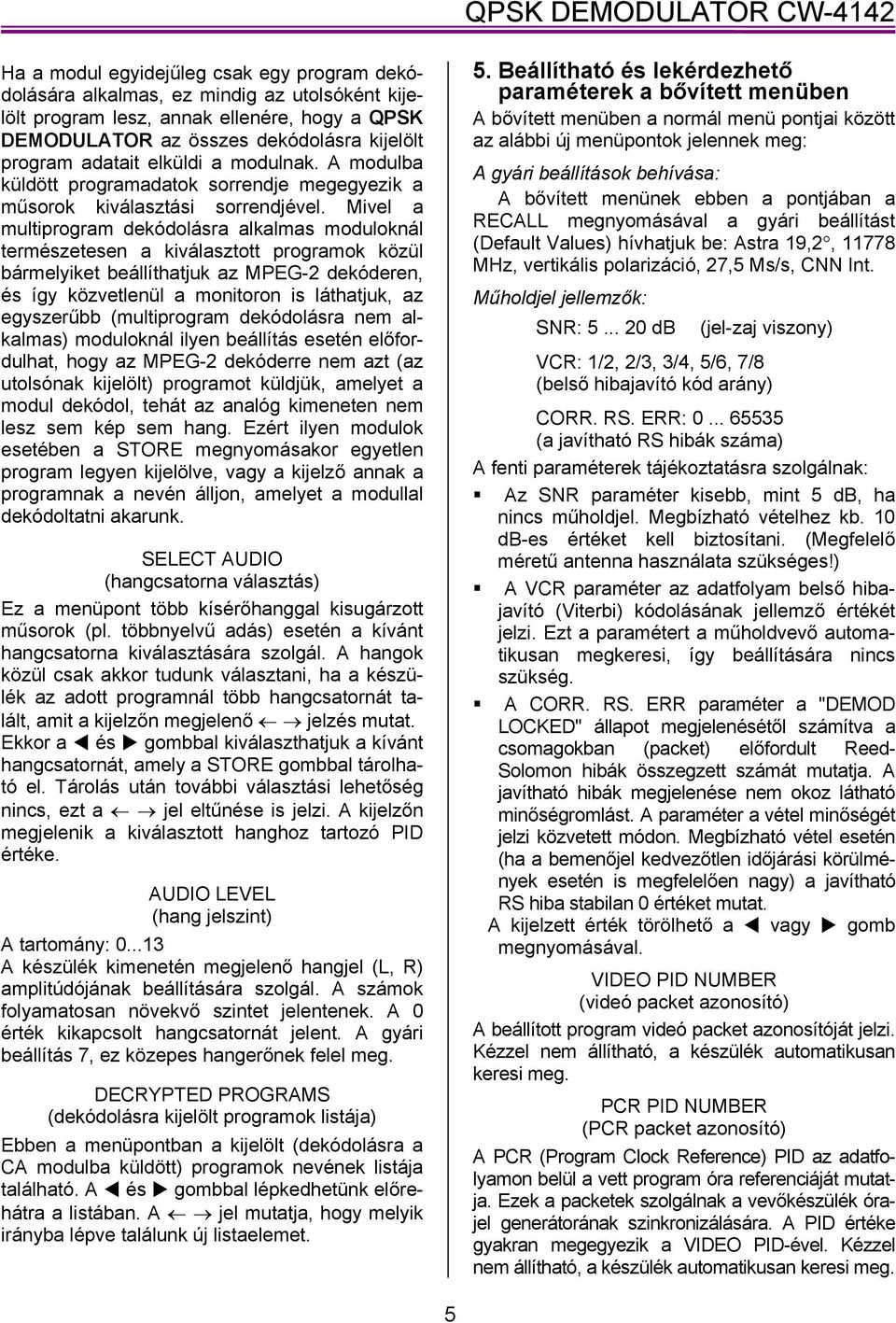 Mivel a multiprogram dekódolásra alkalmas moduloknál természetesen a kiválasztott programok közül bármelyiket beállíthatjuk az MPEG-2 dekóderen, és így közvetlenül a monitoron is láthatjuk, az