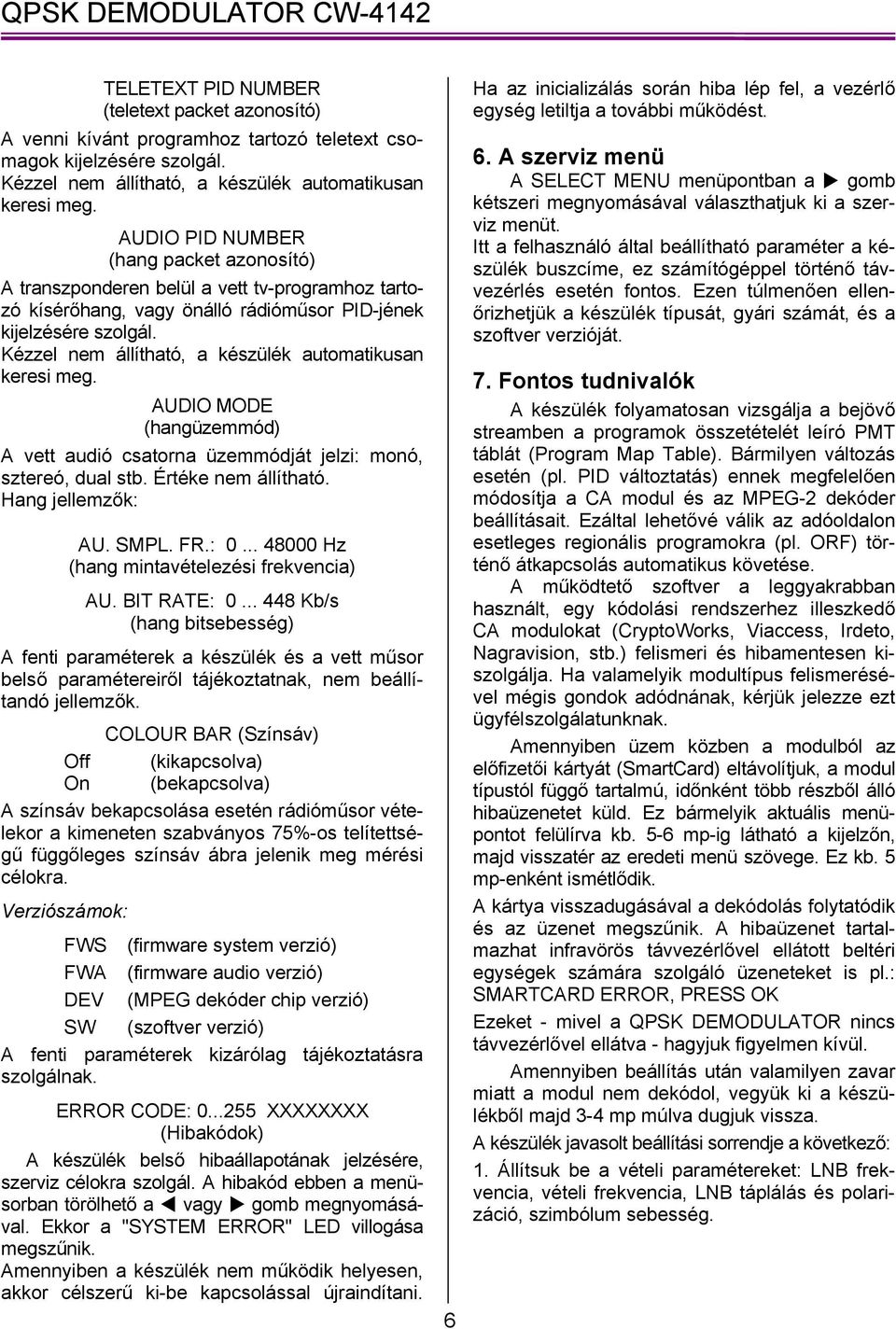 Kézzel nem állítható, a készülék automatikusan keresi meg. AUDIO MODE (hangüzemmód) A vett audió csatorna üzemmódját jelzi: monó, sztereó, dual stb. Értéke nem állítható. Hang jellemzők: AU. SMPL. FR.