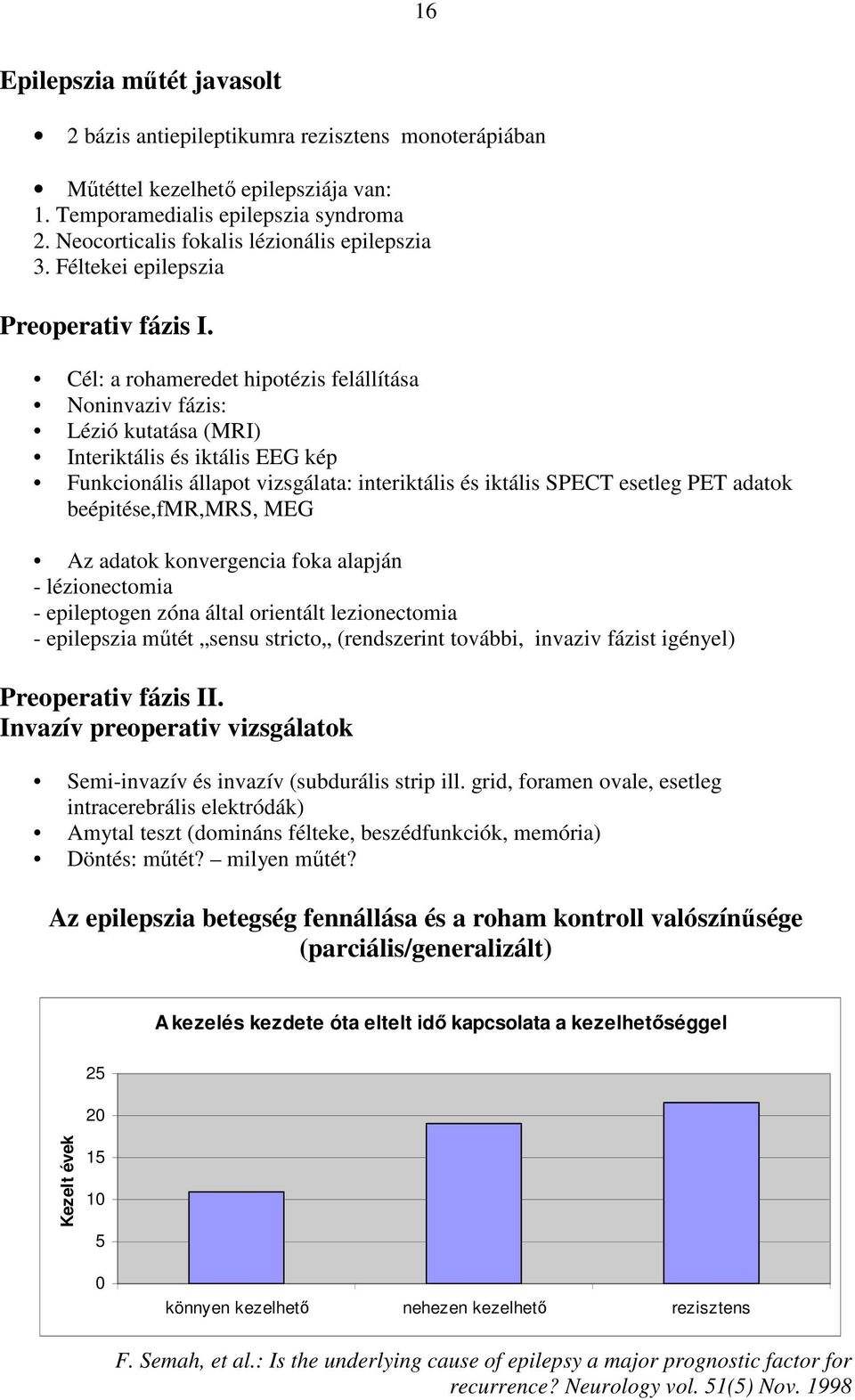 Cél: a rohameredet hipotézis felállítása Noninvaziv fázis: Lézió kutatása (MRI) Interiktális és iktális EEG kép Funkcionális állapot vizsgálata: interiktális és iktális SPECT esetleg PET adatok