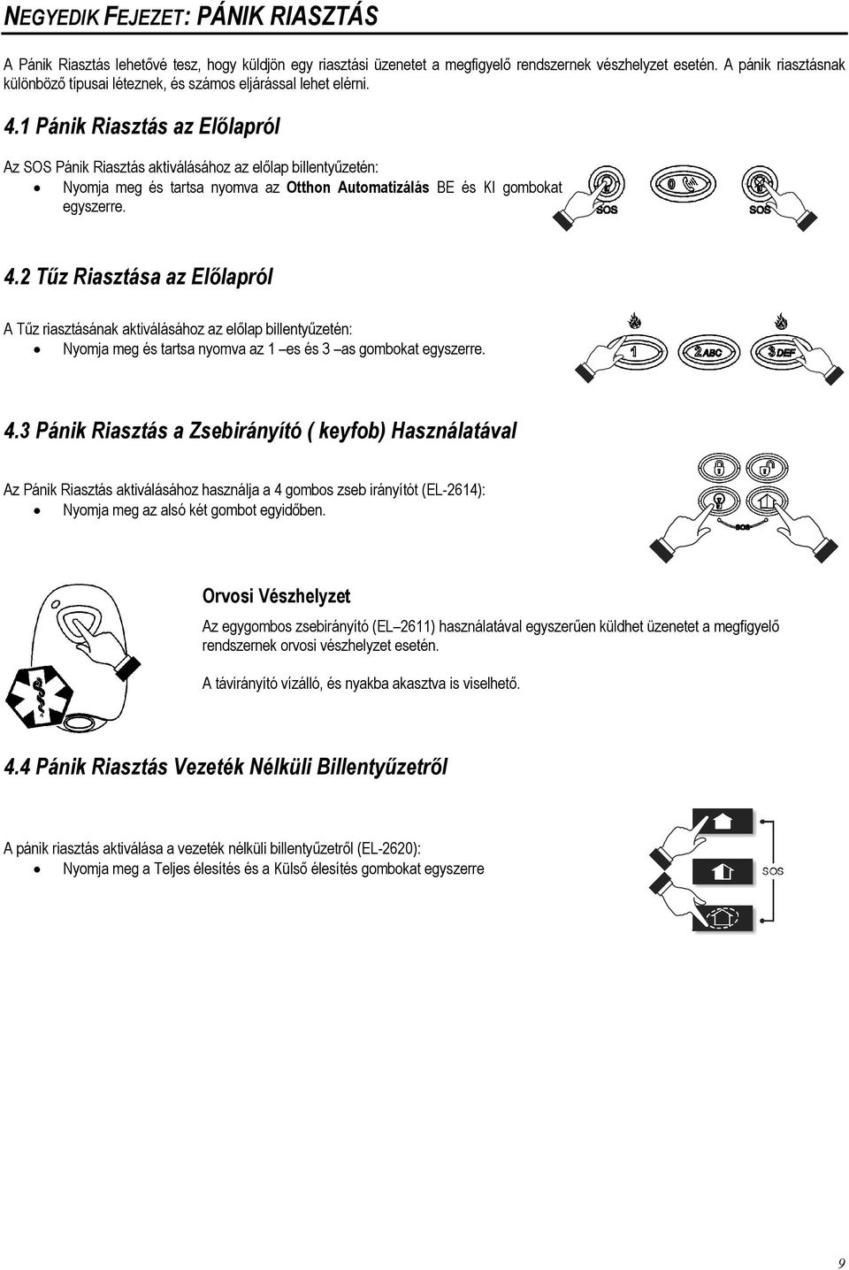 1 Pánik Riasztás az Előlapról Az SOS Pánik Riasztás aktiválásához az előlap billentyűzetén: Nyomja meg és tartsa nyomva az Otthon Automatizálás BE és KI gombokat egyszerre. 4.