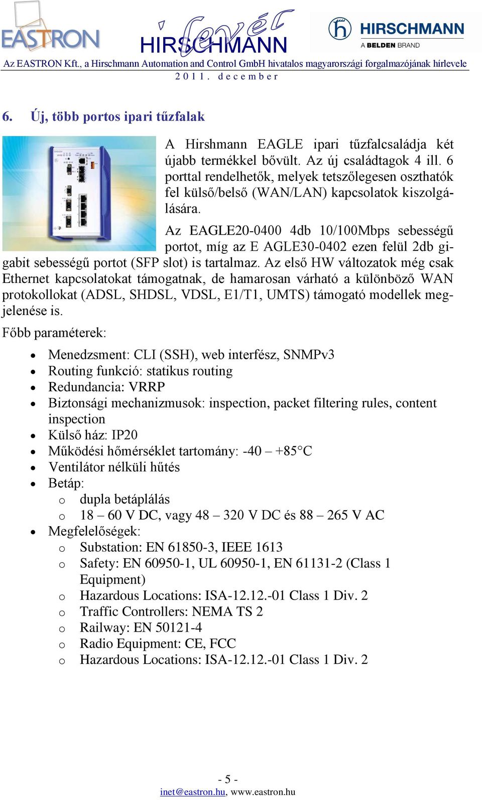 Az EAGLE20-0400 4db 10/100Mbps sebességű portot, míg az E AGLE30-0402 ezen felül 2db gigabit sebességű portot (SFP slot) is tartalmaz.