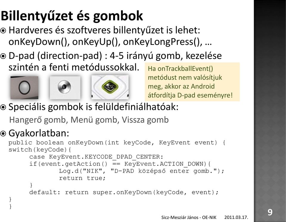 Speciális gombok is felüldefiniálhatóak: Hangerő gomb, Menü gomb, Vissza gomb Gyakorlatban: public boolean onkeydown(int keycode, KeyEvent event) {