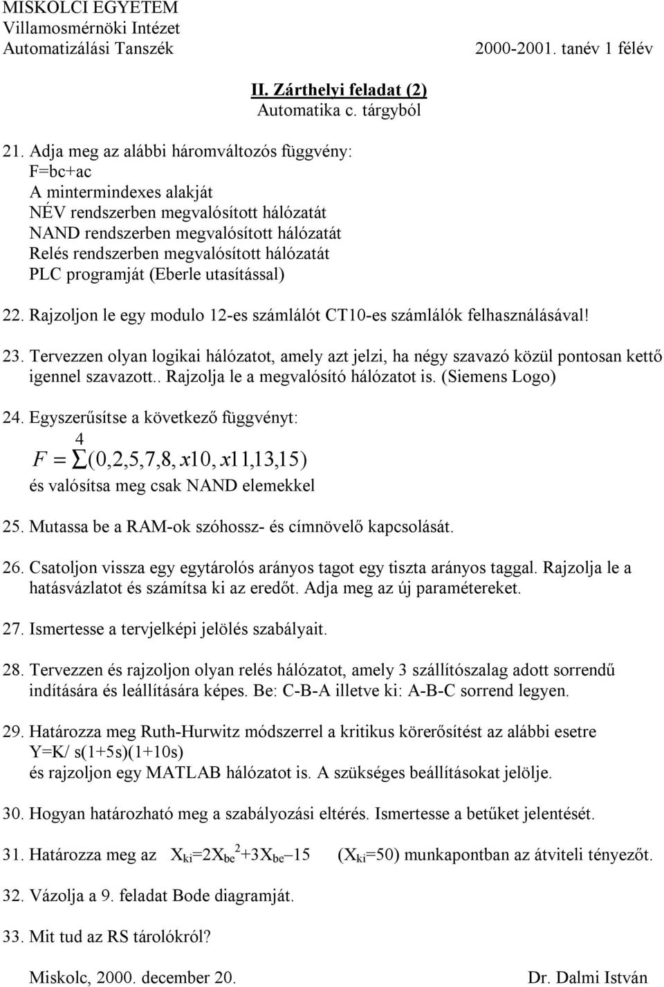 . Rajzolja le a megvalósító hálózatot is. (Siemens Logo) 2. Egyszerűsítse a következő függvényt: F = (0,2,5,7,8, x10, x11,13,15) 25. Mutassa be a RAM-ok szóhossz- és címnövelő kapcsolását. 26.