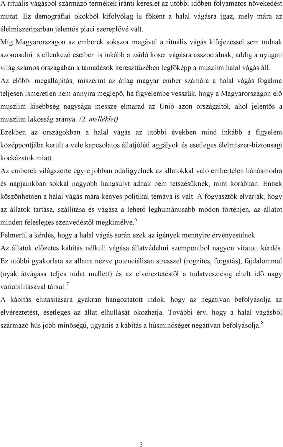 Míg Magyarországon az emberek sokszor magával a rituális vágás kifejezéssel sem tudnak azonosulni, s ellenkező esetben is inkább a zsidó kóser vágásra asszociálnak, addig a nyugati világ számos