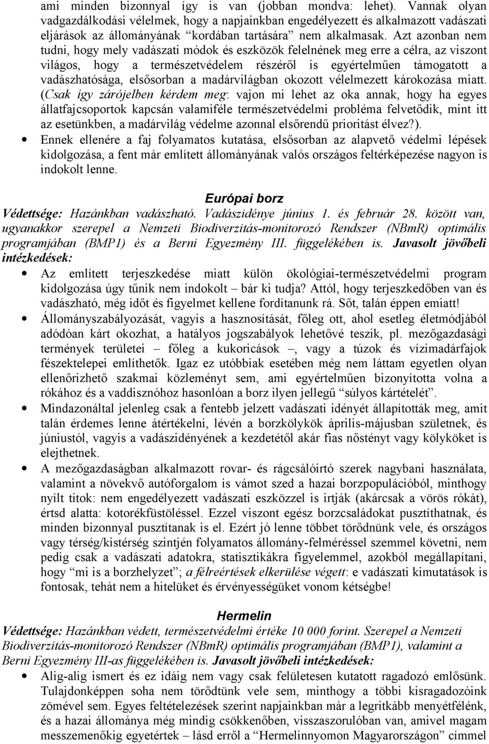 Azt azonban nem tudni, hogy mely vadászati módok és eszközök felelnének meg erre a célra, az viszont világos, hogy a természetvédelem részéről is egyértelműen támogatott a vadászhatósága, elsősorban