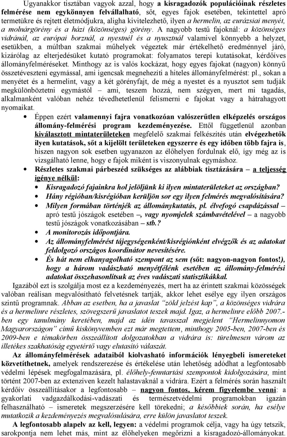 A nagyobb testű fajoknál: a közönséges vidránál, az európai borznál, a nyestnél és a nyusztnál valamivel könnyebb a helyzet, esetükben, a múltban szakmai műhelyek végeztek már értékelhető eredménnyel