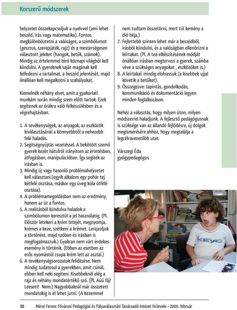 Mindig az értelemmel bíró köznapi világból kell kiindulni. A gyereknek saját magának kell felfedezni a tartalmat, a beszéd jelentését, majd önállóan kell megalkotni a szabályokat.