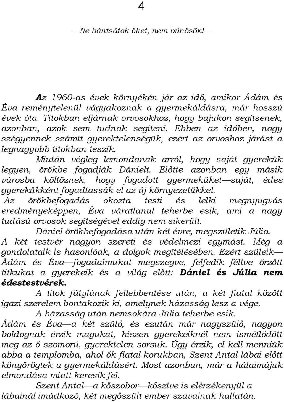 Ebben az időben, nagy szégyennek számít gyerektelenségük, ezért az orvoshoz járást a legnagyobb titokban teszik. Miután végleg lemondanak arról, hogy saját gyerekük legyen, örökbe fogadják Dánielt.