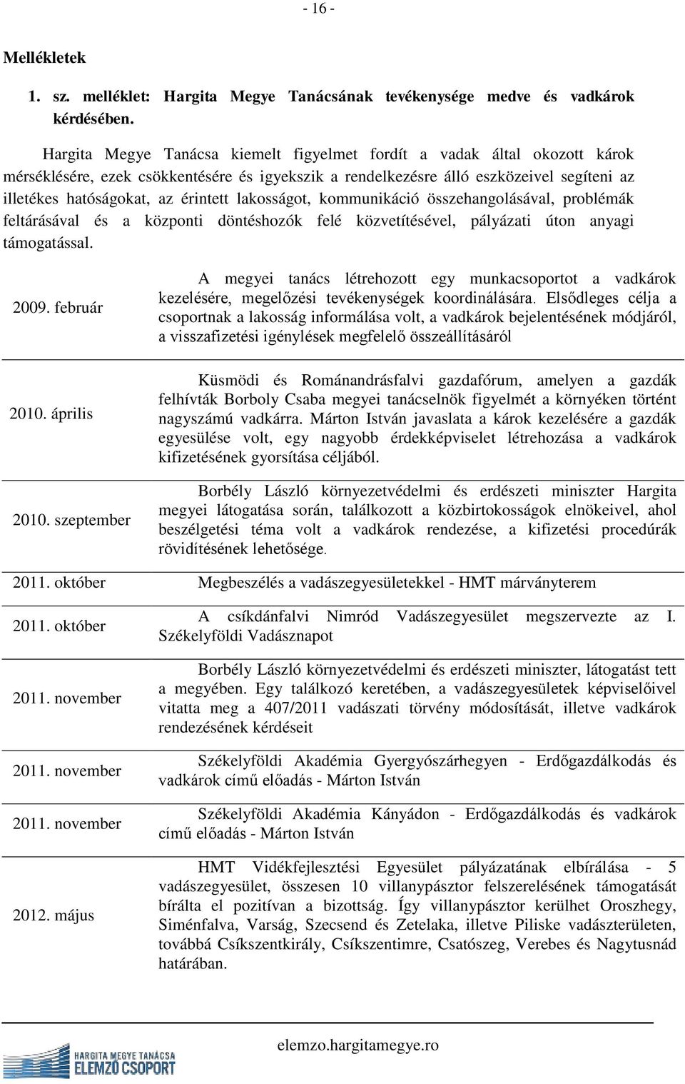 érintett lakosságot, kommunikáció összehangolásával, problémák feltárásával és a központi döntéshozók felé közvetítésével, pályázati úton anyagi támogatással. 2009. február 2010. április 2010.