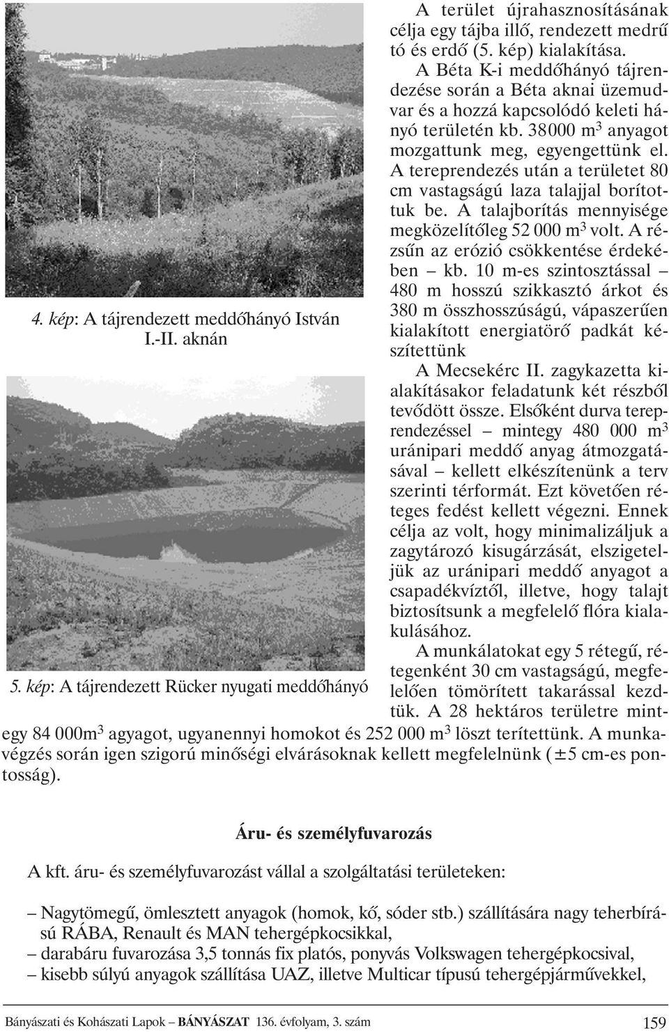 A tereprendezés után a területet 80 cm vastagságú laza talajjal borítottuk be. A talajborítás mennyisége megközelítõleg 52 000 m 3 volt. A rézsûn az erózió csökkentése érdekében kb.