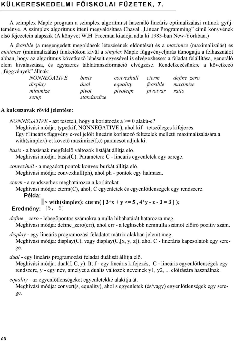 ) A feasible (a megengedett megoldások létezésének eldöntése) és a maximize (maximalizálás) és minimize (minimalizálás) funkciókon kívül a simplex Maple függvényeljárás támogatja a felhasználót