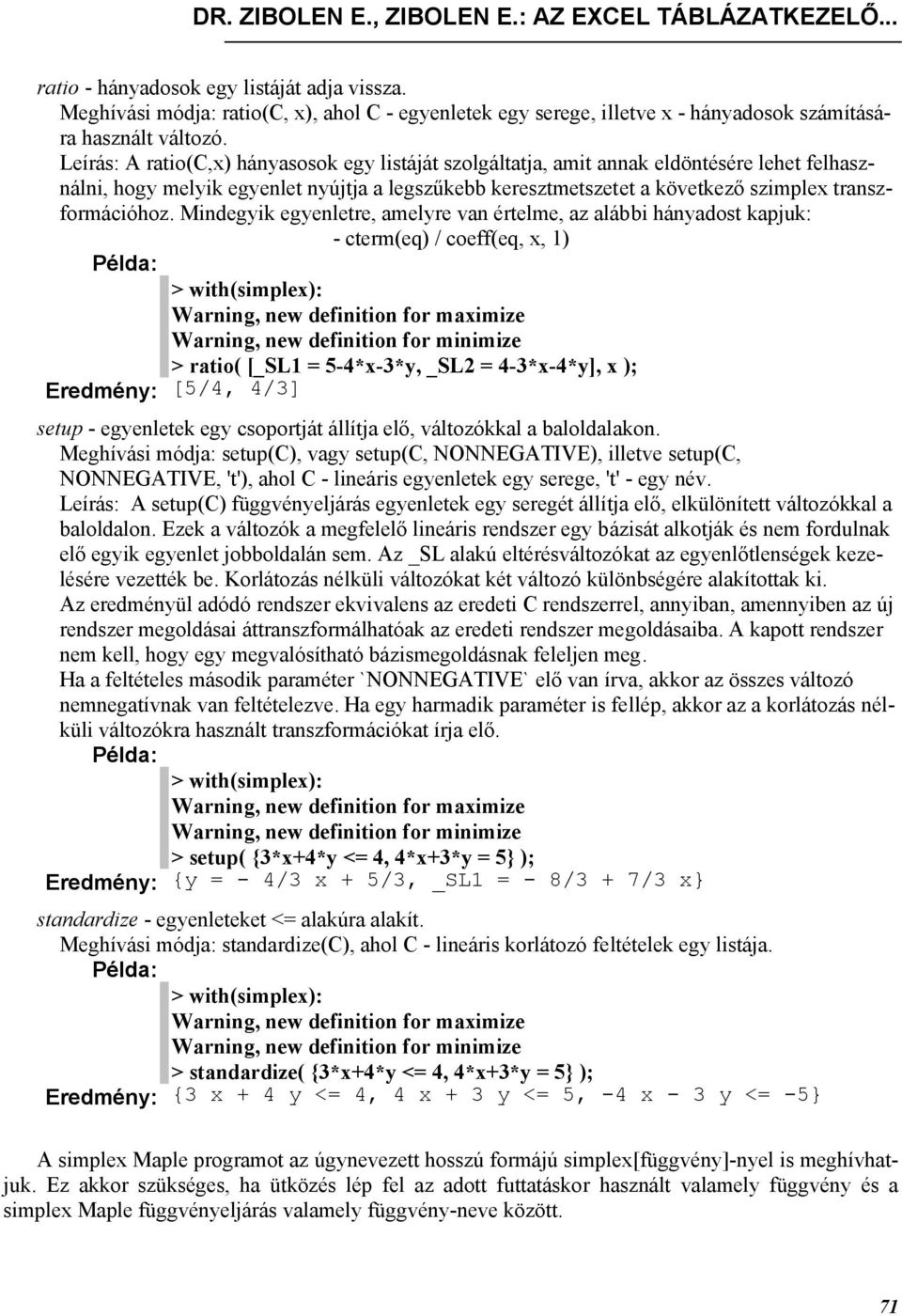 Leírás: A ratio(c,x) hányasosok egy listáját szolgáltatja, amit annak eldöntésére lehet felhasználni, hogy melyik egyenlet nyújtja a legszűkebb keresztmetszetet a következő szimplex transzformációhoz.