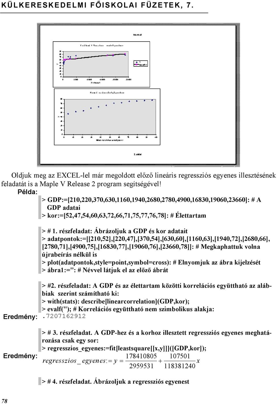 részfeladat: Ábrázoljuk a GDP és kor adatait > adatpontok:=[[210,52],[220,47],[370,54],[630,60],[1160,63],[1940,72],[2680,66], [2780,71],[4900,75],[16830,77],[19060,76],[23660,78]]: # Megkaphattuk