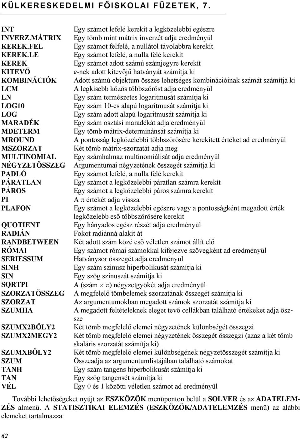 SZORZATÖSSZEG SZORZAT SZUMHA SZUMX2BŐLY2 SZUMX2MEGY2 SZUMXBŐLY2 SZUM TANH TAN VÉL Egy számot lefelé kerekít a legközelebbi egészre Egy tömb mint mátrix inverzét adja eredményül Egy számot felfelé, a