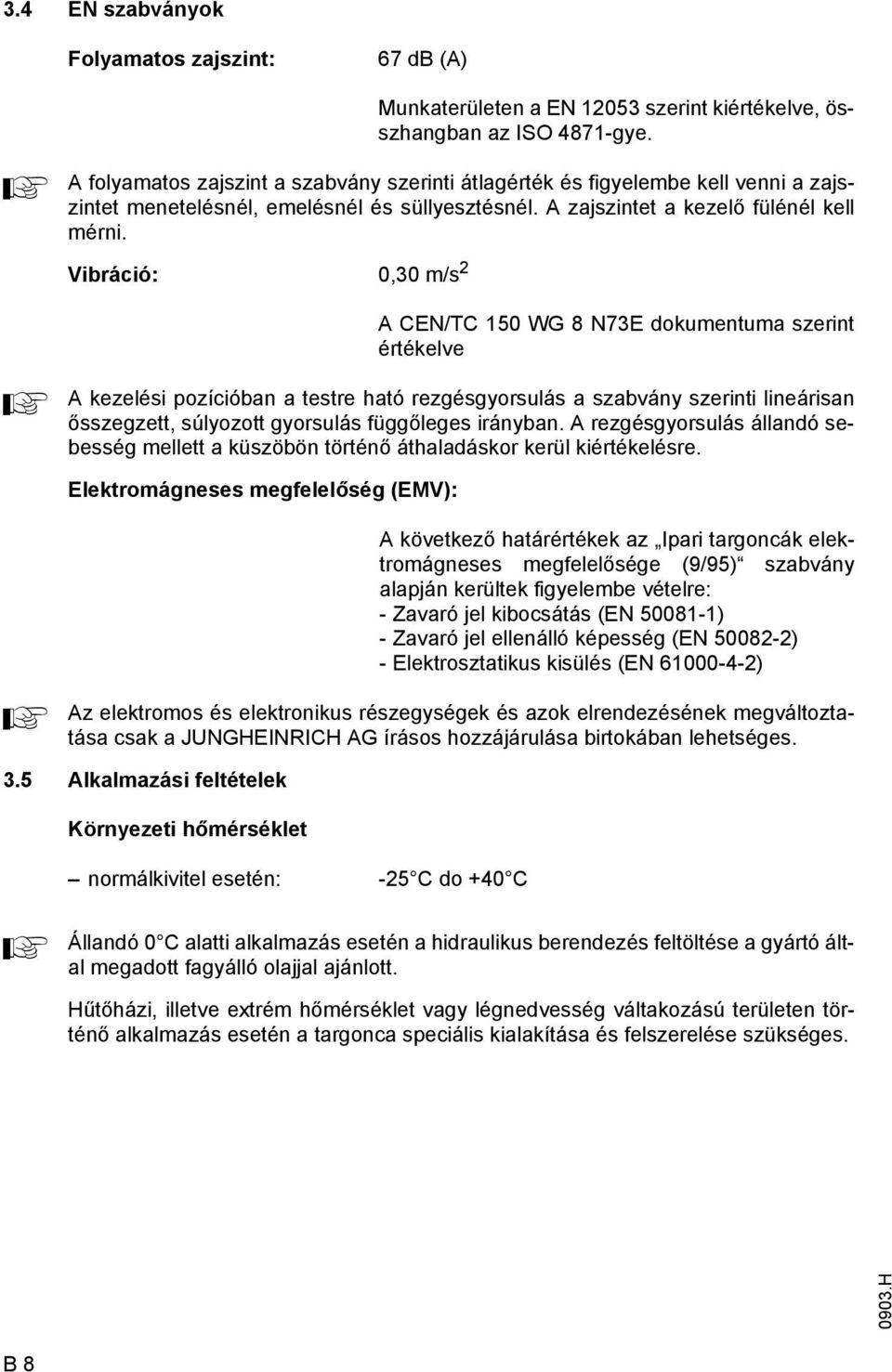 Vibráció: 0,30 m/s 2 CEN/TC 150 WG 8 N73E dokumentuma szerint értékelve kezelési pozícióban a testre ható rezgésgyorsulás a szabvány szerinti lineárisan ősszegzett, súlyozott gyorsulás üggőleges