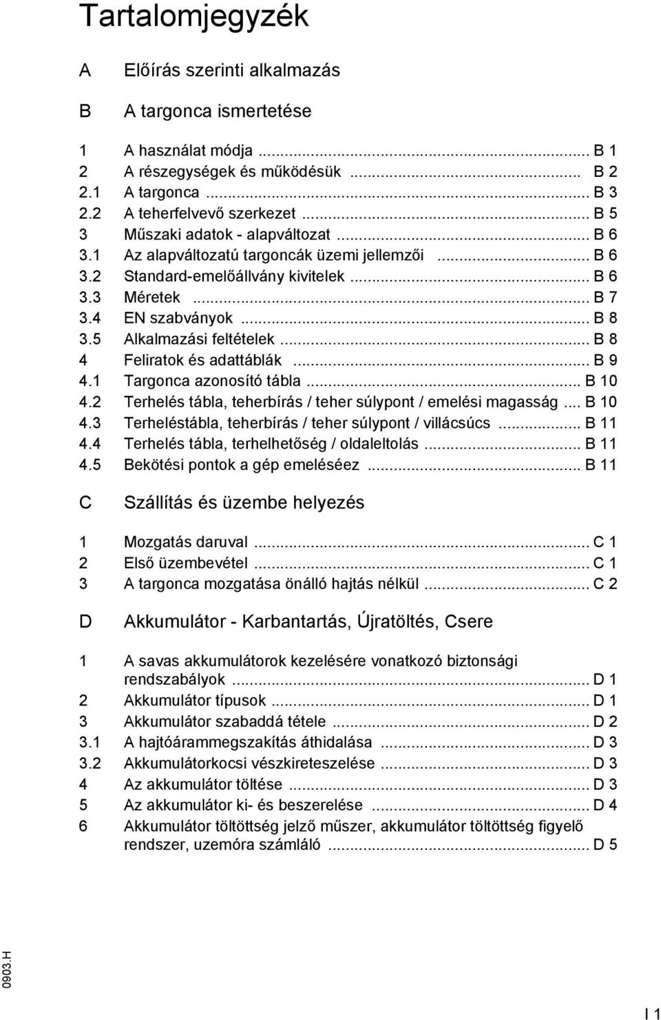 5 lkalmazási eltételek... B 8 4 Feliratok és adattáblák... B 9 4.1 Targonca azonosító tábla... B 10 4.2 Terhelés tábla, teherbírás / teher súlypont / emelési magasság... B 10 4.3 Terheléstábla, teherbírás / teher súlypont / villácsúcs.