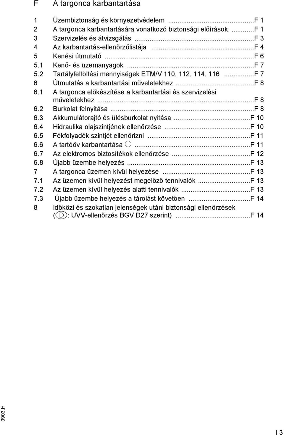 1 targonca előkészítése a karbantartási és szervizelési műveletekhez...f 8 6.2 Burkolat elnyitása...f 8 6.3 kkumulátorajtó és ülésburkolat nyitása...f 10 6.4 Hidraulika olajszintjének ellenőrzése.