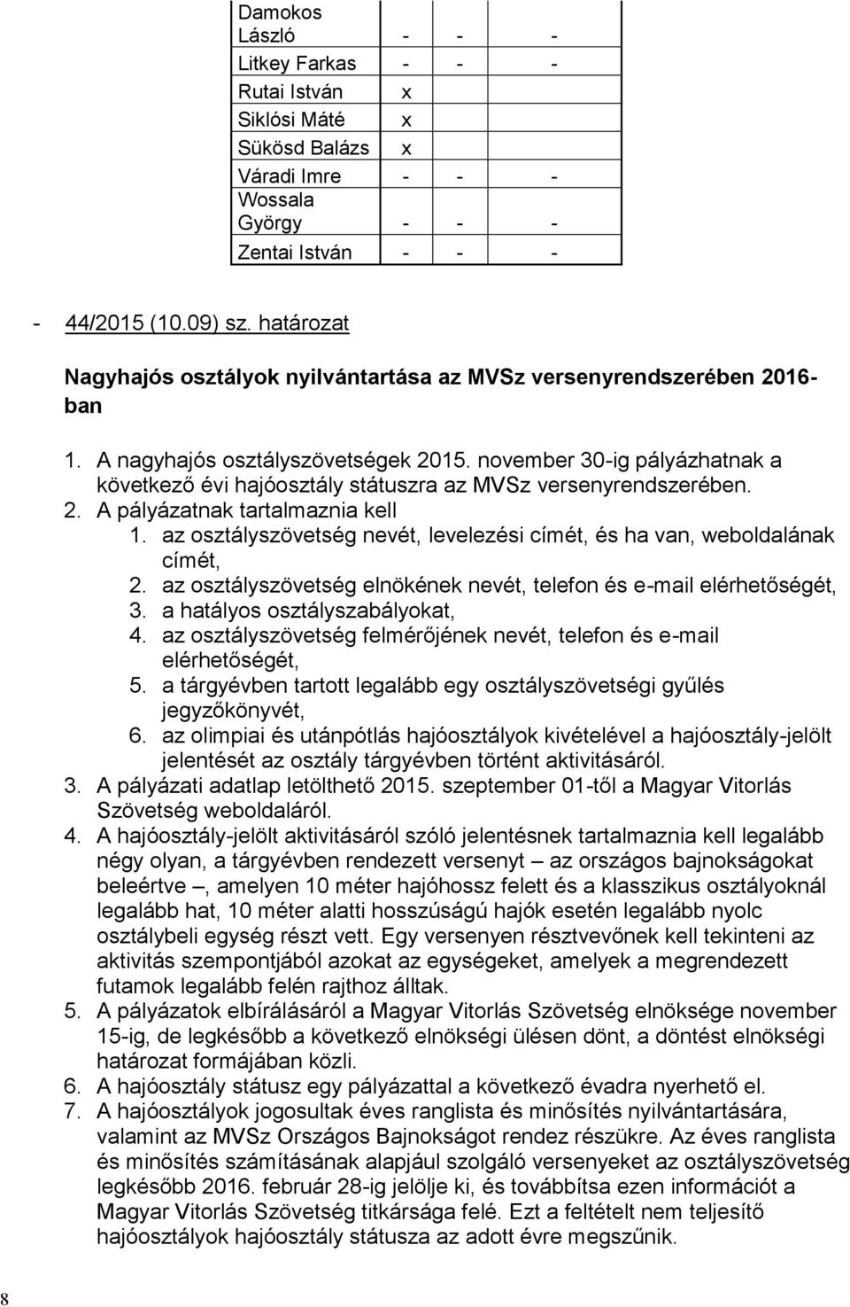 az osztályszövetség nevét, levelezési címét, és ha van, weboldalának címét, 2. az osztályszövetség elnökének nevét, telefon és e-mail elérhetőségét, 3. a hatályos osztályszabályokat, 4.