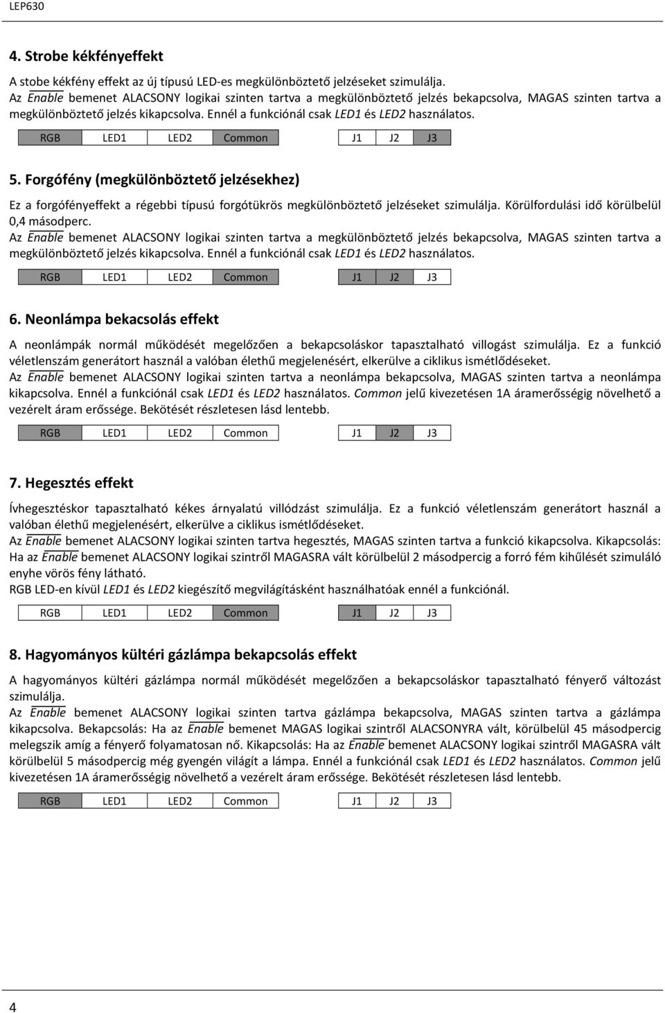 Forgófény (megkülönböztető jelzésekhez) Ez a forgófényeffekt a régebbi típusú forgótükrös megkülönböztető jelzéseket szimulálja. Körülfordulási idő körülbelül 0,4 másodperc.